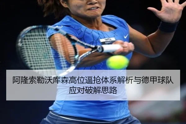 阿隆索勒沃库森高位逼抢体系解析与德甲球队应对破解思路