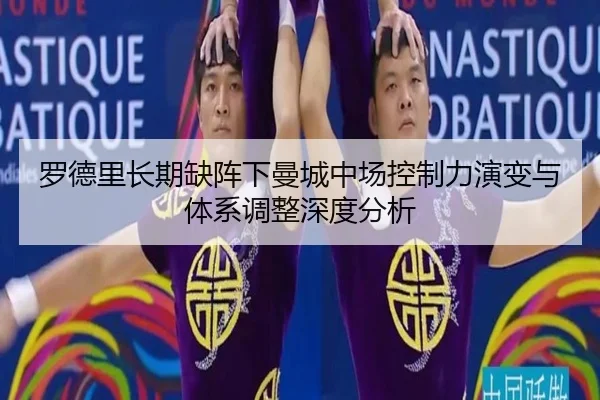 罗德里长期缺阵下曼城中场控制力演变与体系调整深度分析