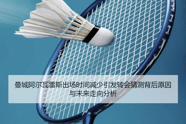 曼城阿尔瓦雷斯出场时间减少引发转会猜测背后原因与未来走向分析