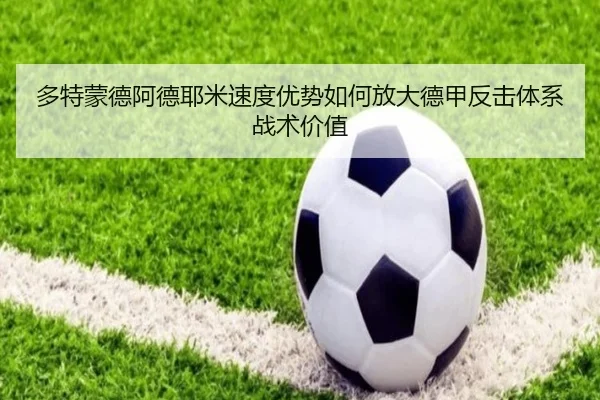 多特蒙德阿德耶米速度优势如何放大德甲反击体系战术价值