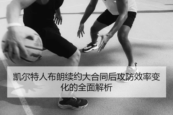 凯尔特人布朗续约大合同后攻防效率变化的全面解析