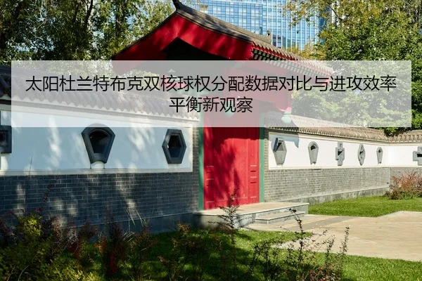 太阳杜兰特布克双核球权分配数据对比与进攻效率平衡新观察