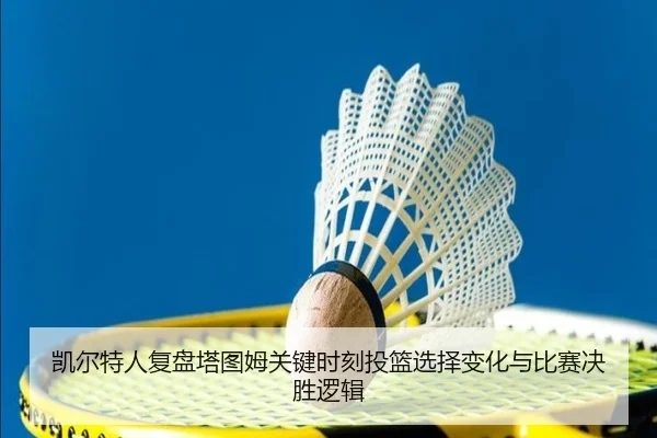 凯尔特人复盘塔图姆关键时刻投篮选择变化与比赛决胜逻辑