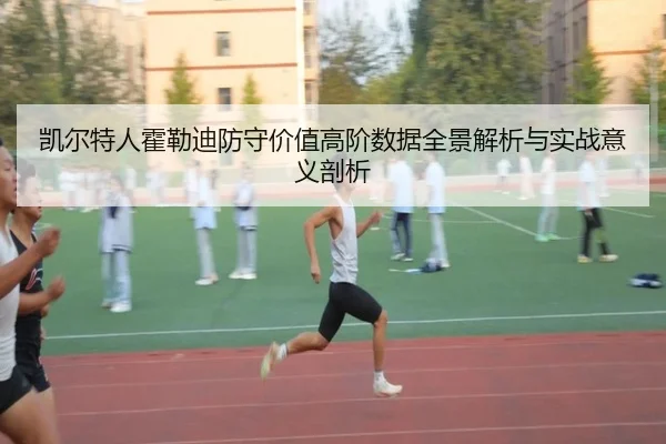 凯尔特人霍勒迪防守价值高阶数据全景解析与实战意义剖析