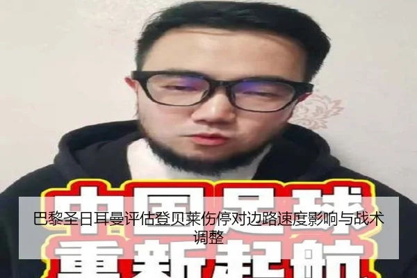 巴黎圣日耳曼评估登贝莱伤停对边路速度影响与战术调整