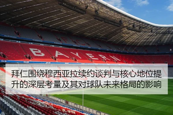 拜仁围绕穆西亚拉续约谈判与核心地位提升的深层考量及其对球队未来格局的影响