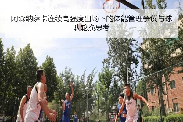 阿森纳萨卡连续高强度出场下的体能管理争议与球队轮换思考