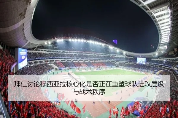 拜仁讨论穆西亚拉核心化是否正在重塑球队进攻层级与战术秩序