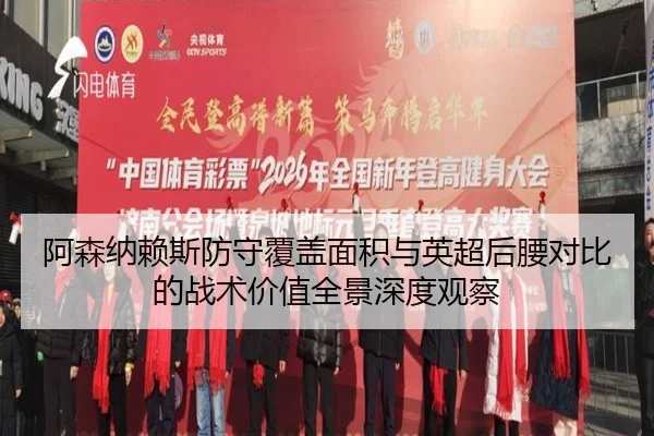 阿森纳赖斯防守覆盖面积与英超后腰对比的战术价值全景深度观察