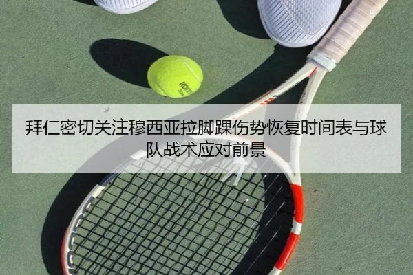 拜仁密切关注穆西亚拉脚踝伤势恢复时间表与球队战术应对前景