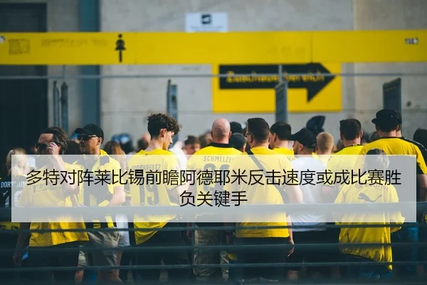 多特对阵莱比锡前瞻阿德耶米反击速度或成比赛胜负关键手