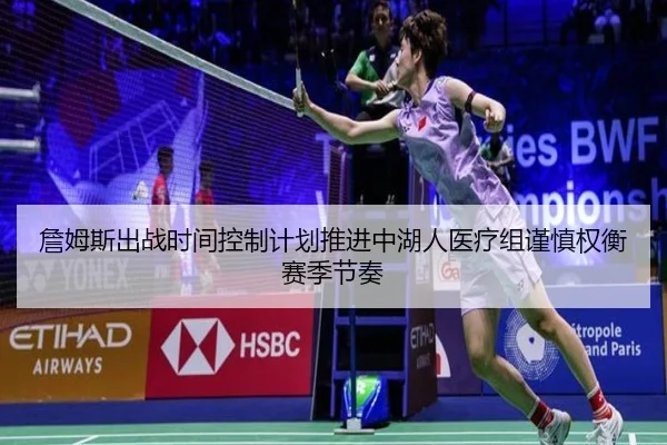詹姆斯出战时间控制计划推进中湖人医疗组谨慎权衡赛季节奏
